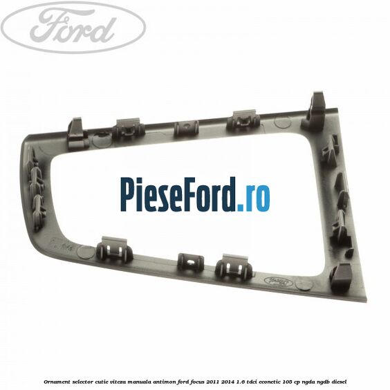 Ornament selector cutie viteza manuala antimon Ford Focus 2011-2014 1.6 TDCi ECOnetic 105 cp NGDA, NGDB diesel