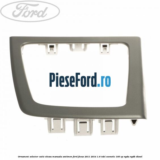 Ornament selector cutie viteza manuala antimon Ford Focus 2011-2014 1.6 TDCi ECOnetic 105 cp NGDA, NGDB diesel