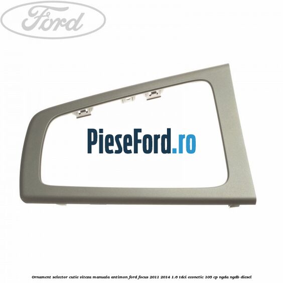 Ornament selector cutie viteza manuala antimon Ford Focus 2011-2014 1.6 TDCi ECOnetic 105 cp NGDA, NGDB diesel