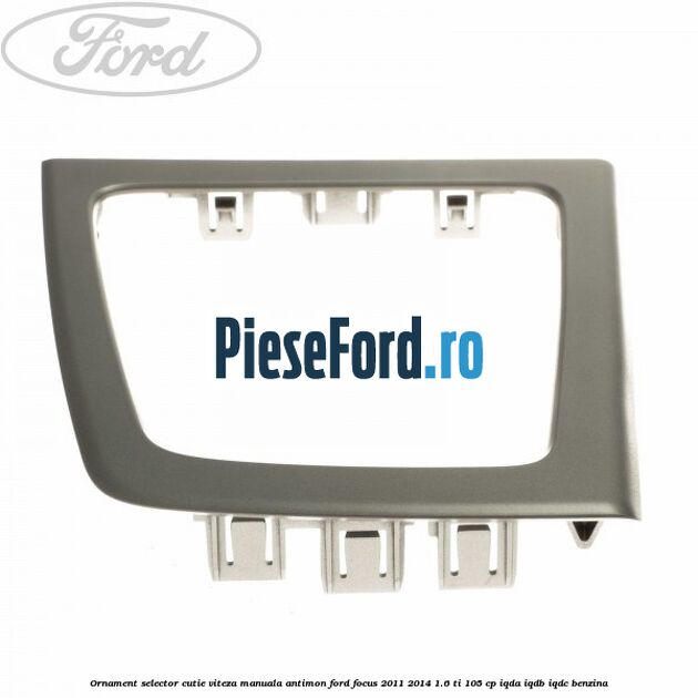 Ornament selector cutie viteza manuala antimon Ford Focus 2011-2014 1.6 Ti 105 cp IQDA, IQDB, IQDC benzina