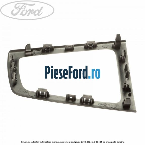Ornament selector cutie viteza manuala antimon Ford Focus 2011-2014 1.6 Ti 125 cp PNDA, PNDD benzina