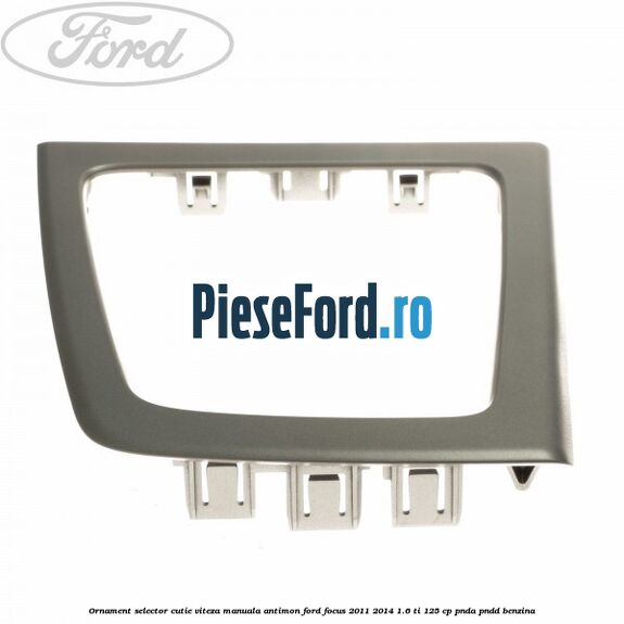 Ornament selector cutie viteza manuala antimon Ford Focus 2011-2014 1.6 Ti 125 cp PNDA, PNDD benzina