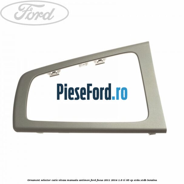 Ornament selector cutie viteza manuala antimon Ford Focus 2011-2014 1.6 Ti 85 cp XTDA, XTDB benzina