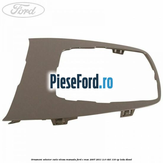 Ornament selector cutie viteza manuala Ford C-Max 2007-2011 2.0 TDCi 110 cp IXDA diesel