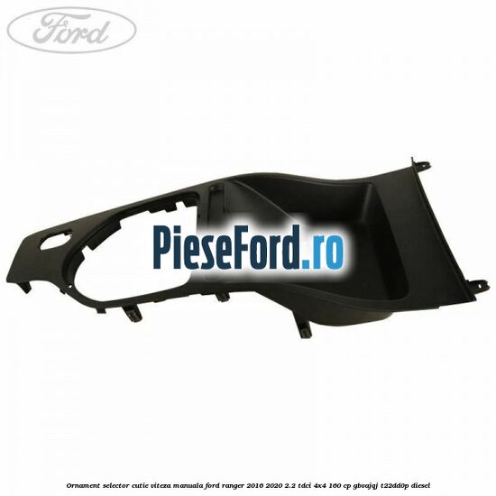 Ornament selector cutie viteza manuala Ford Ranger 2016-2020 2.2 TDCi 4x4 160 cp Ornament selector cutie viteza manuala Ford Ranger 2016-2020 2.2 TDCi 4x4 160 cp GBVAJQJ, T22DD0P diesel