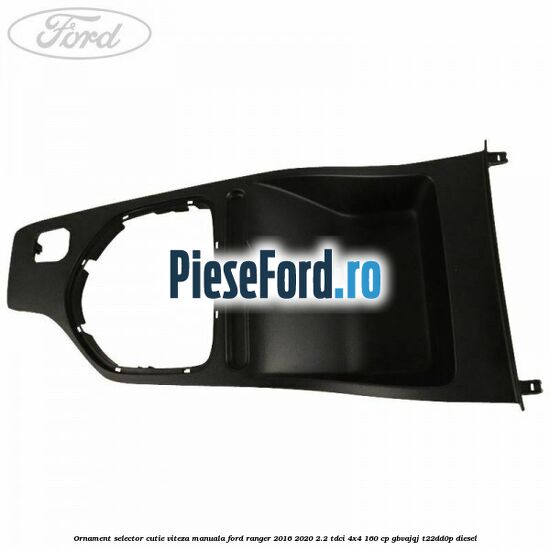 Ornament selector cutie viteza manuala Ford Ranger 2016-2020 2.2 TDCi 4x4 160 cp Ornament selector cutie viteza manuala Ford Ranger 2016-2020 2.2 TDCi 4x4 160 cp GBVAJQJ, T22DD0P diesel