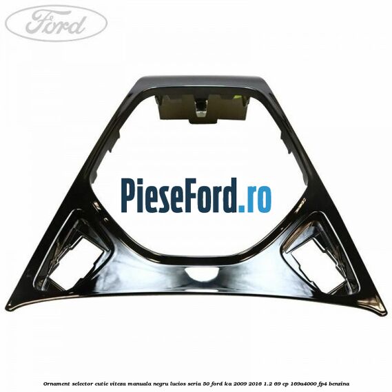 Ornament selector cutie viteza manuala negru lucios seria 50 Ford Ka 2009-2016 1.2 69 cp 169A4000, FP4 benzina