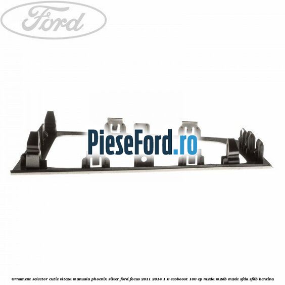 Ornament selector cutie viteza manuala phoenix silver Ford Focus 2011-2014 1.0 EcoBoost 100 cp M2DA, M2DB, M2DC, SFDA, SFDB benzina