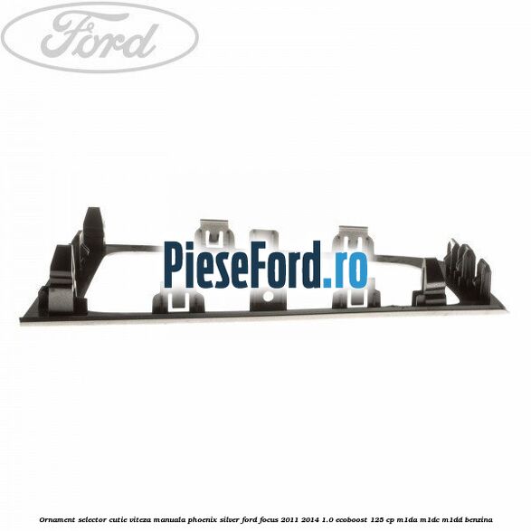 Ornament selector cutie viteza manuala phoenix silver Ford Focus 2011-2014 1.0 EcoBoost 125 cp M1DA, M1DC, M1DD benzina