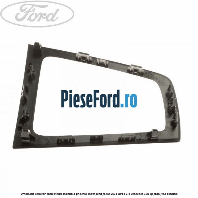 Ornament selector cutie viteza manuala phoenix silver Ford Focus 2011-2014 1.6 EcoBoost 182 cp JTDA, JTDB benzina