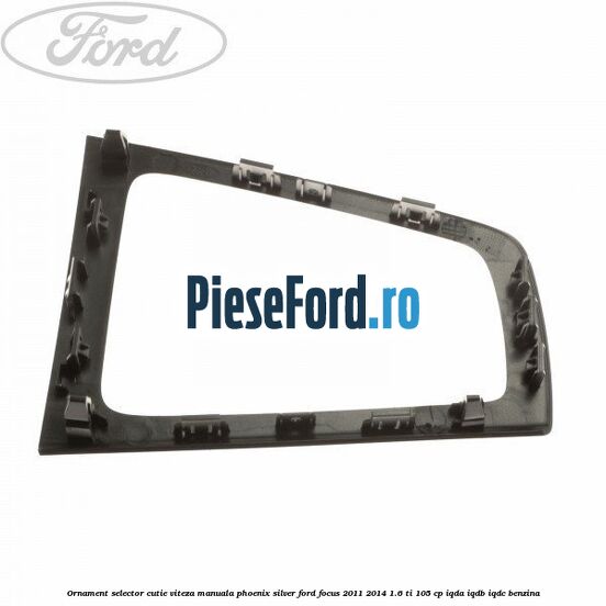 Ornament selector cutie viteza manuala phoenix silver Ford Focus 2011-2014 1.6 Ti 105 cp IQDA, IQDB, IQDC benzina