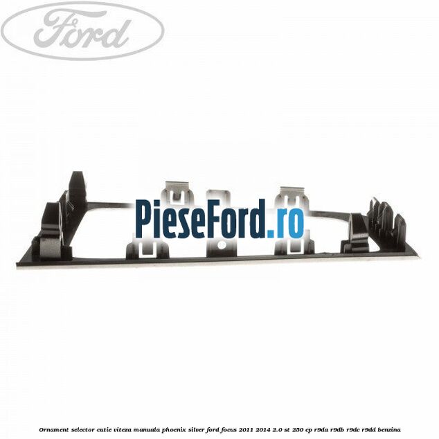 Ornament selector cutie viteza manuala phoenix silver Ford Focus 2011-2014 2.0 ST 250 cp Ornament selector cutie viteza manuala phoenix silver Ford Focus 2011-2014 2.0 ST 250 cp R9DA, R9DB, R9DC, R9DD benzina