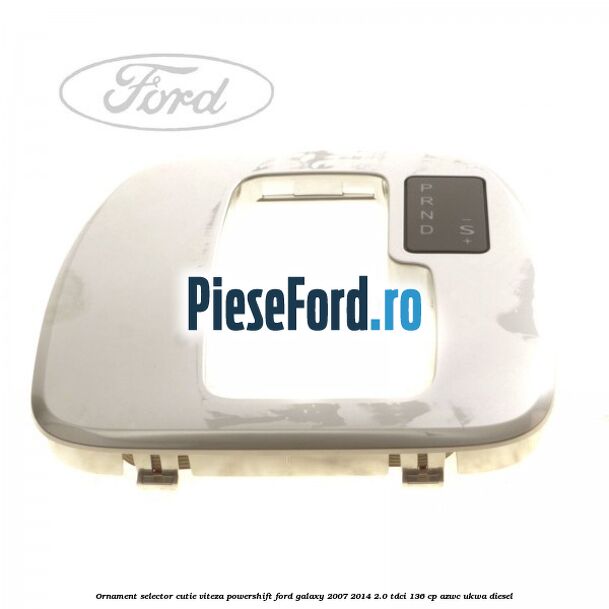 Ornament selector cutie viteza Powershift Ford Galaxy 2007-2014 2.0 TDCi 136 cp AZWC, UKWA diesel