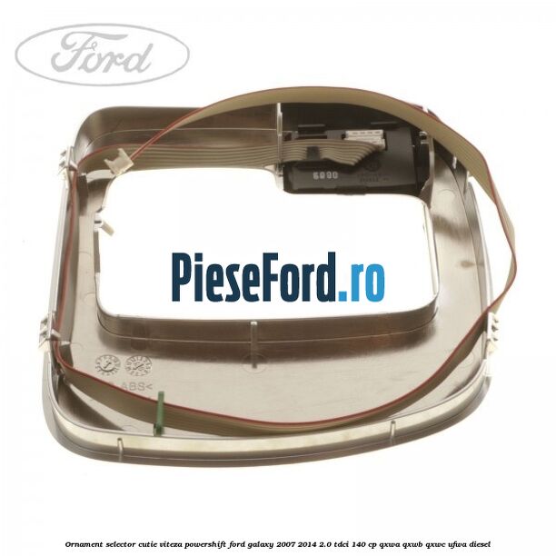 Ornament selector cutie viteza Powershift Ford Galaxy 2007-2014 2.0 TDCi 140 cp QXWA, QXWB, QXWC, UFWA diesel