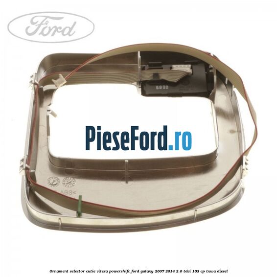 Ornament selector cutie viteza Powershift Ford Galaxy 2007-2014 2.0 TDCi 163 cp TXWA diesel