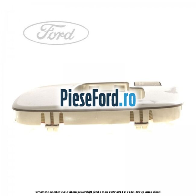 Ornament selector cutie viteza Powershift Ford S-Max 2007-2014 2.0 TDCi 130 cp AZWA diesel