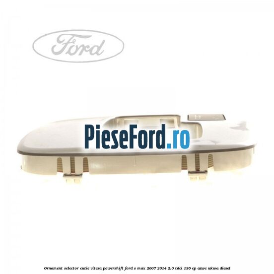 Ornament selector cutie viteza Powershift Ford S-Max 2007-2014 2.0 TDCi 136 cp AZWC, UKWA diesel