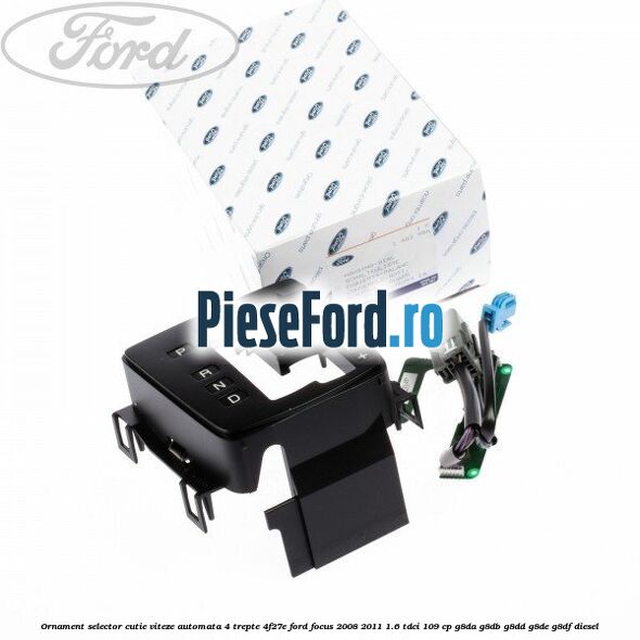 Ornament selector cutie viteze automata 4 trepte 4F27E Ford Focus 2008-2011 1.6 TDCi 109 cp Ornament selector cutie viteze automata 4 trepte 4F27E Ford Focus 2008-2011 1.6 TDCi 109 cp G8DA, G8DB, G8DD, G8DE, G8DF diesel