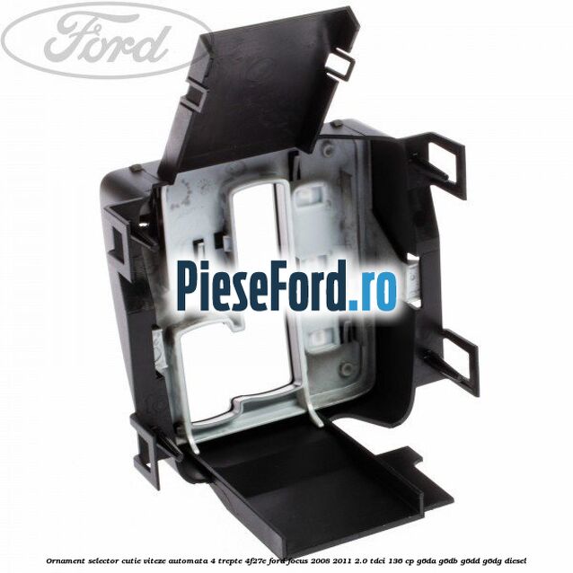 Ornament selector cutie viteze automata 4 trepte 4F27E Ford Focus 2008-2011 2.0 TDCi 136 cp Ornament selector cutie viteze automata 4 trepte 4F27E Ford Focus 2008-2011 2.0 TDCi 136 cp G6DA, G6DB, G6DD, G6DG diesel
