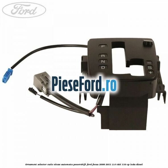 Ornament selector cutie viteze automata Powershift Ford Focus 2008-2011 2.0 TDCi 110 cp IXDA diesel