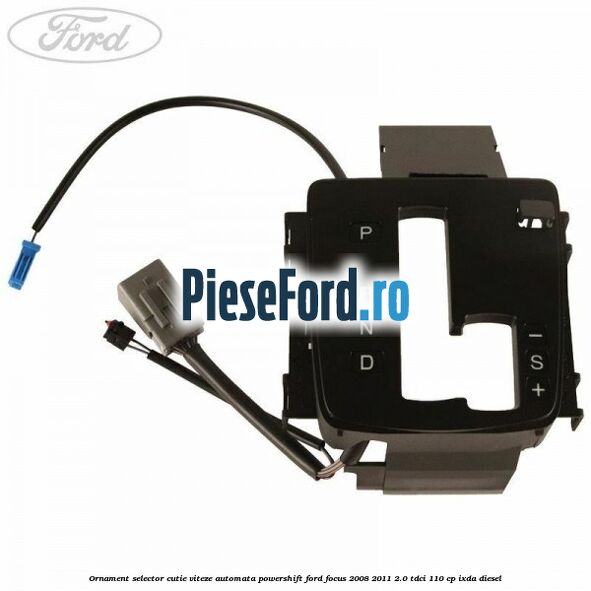 Ornament selector cutie viteze automata Powershift Ford Focus 2008-2011 2.0 TDCi 110 cp IXDA diesel
