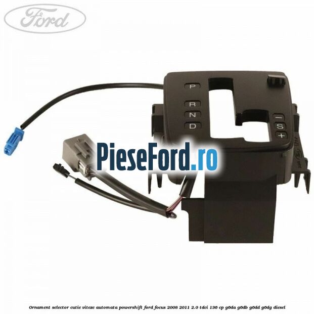 Ornament selector cutie viteze automata Powershift Ford Focus 2008-2011 2.0 TDCi 136 cp Ornament selector cutie viteze automata Powershift Ford Focus 2008-2011 2.0 TDCi 136 cp G6DA, G6DB, G6DD, G6DG diesel