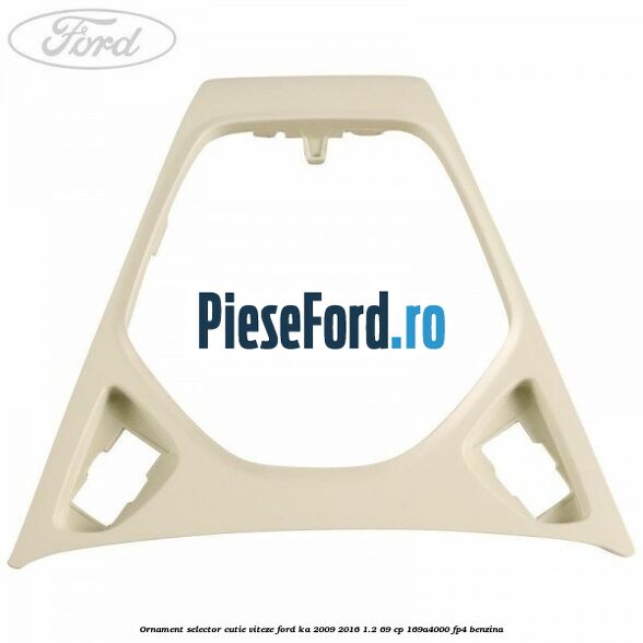 Ornament selector cutie viteze Ford Ka 2009-2016 1.2 69 cp 169A4000, FP4 benzina
