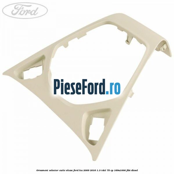 Ornament selector cutie viteze Ford Ka 2009-2016 1.3 TDCi 75 cp 169A1000, FD4 diesel