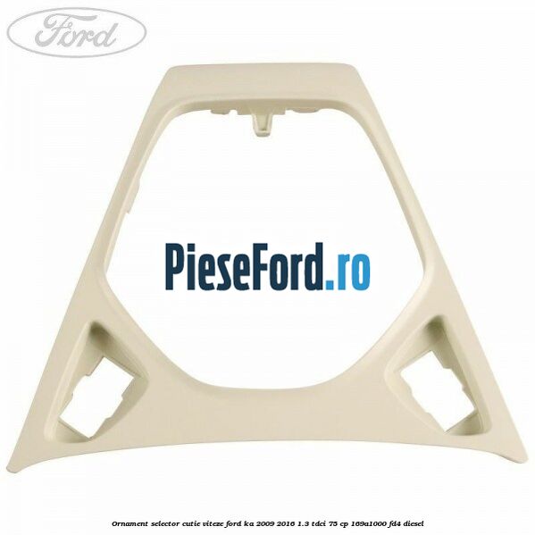Ornament selector cutie viteze Ford Ka 2009-2016 1.3 TDCi 75 cp 169A1000, FD4 diesel
