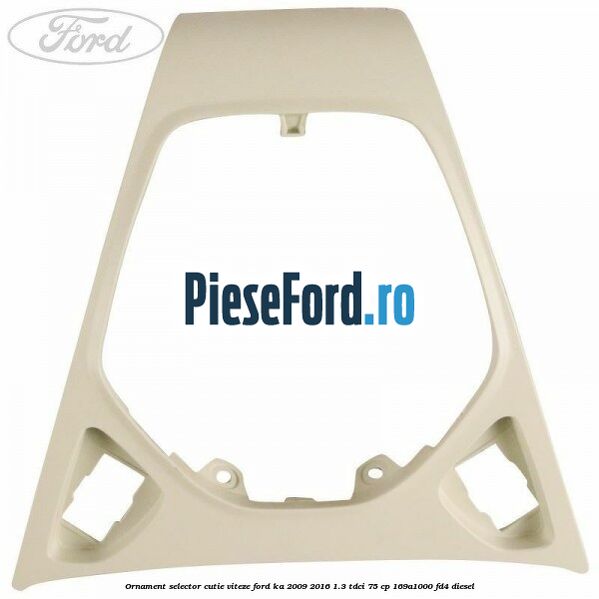 Ornament selector cutie viteze Ford Ka 2009-2016 1.3 TDCi 75 cp 169A1000, FD4 diesel