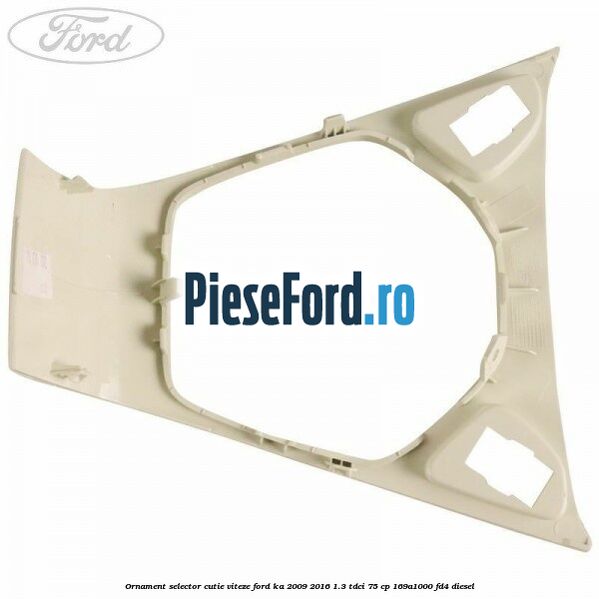 Ornament selector cutie viteze Ford Ka 2009-2016 1.3 TDCi 75 cp 169A1000, FD4 diesel