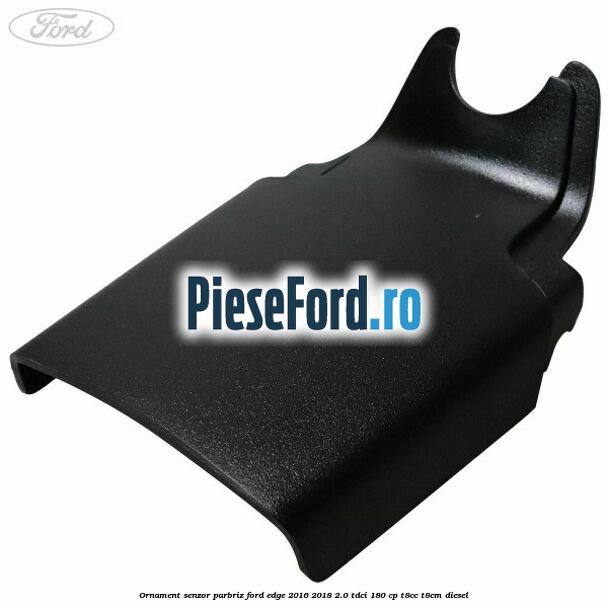 Ornament senzor parbriz Ford Edge 2016-2018 2.0 TDCi 180 cp T8CC, T8CM diesel