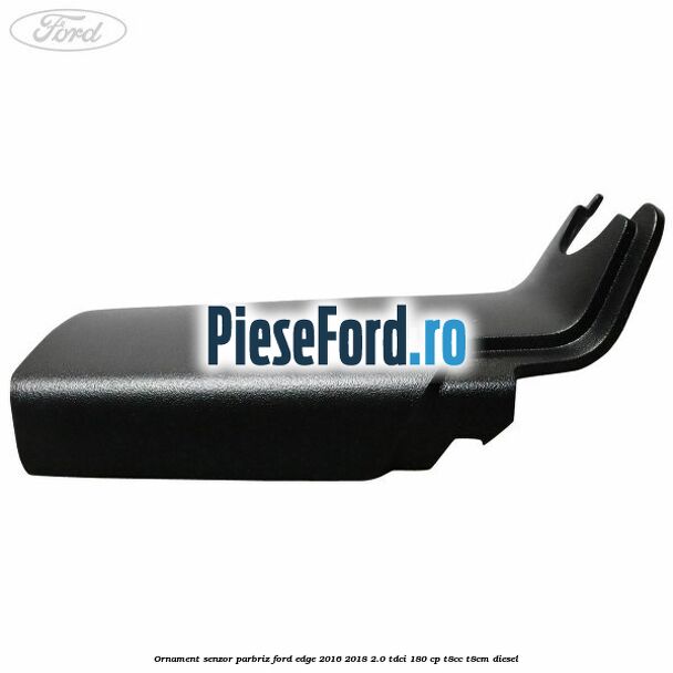 Ornament senzor parbriz Ford Edge 2016-2018 2.0 TDCi 180 cp T8CC, T8CM diesel