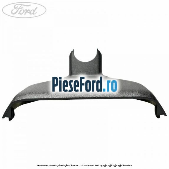 Ornament senzor ploaie Ford B-Max 1.0 EcoBoost 100 cp SFJA, SFJB, SFJC, SFJD benzina