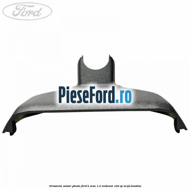 Ornament senzor ploaie Ford B-Max 1.0 EcoBoost 120 cp M1JA benzina