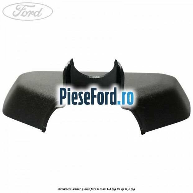 Ornament senzor ploaie Ford B-Max 1.4 LPG 90 cp RTJC LPG