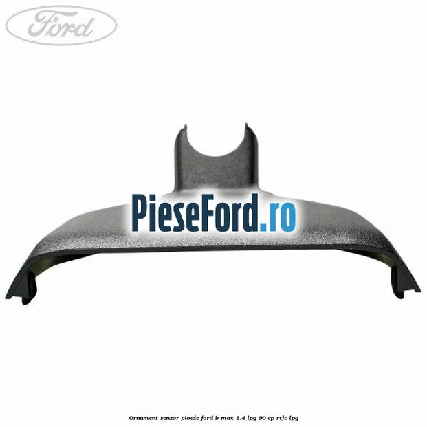 Ornament senzor ploaie Ford B-Max 1.4 LPG 90 cp RTJC LPG
