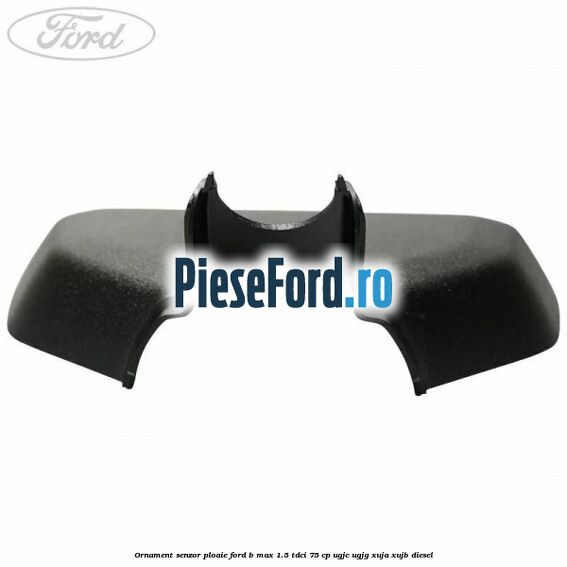 Ornament senzor ploaie Ford B-Max 1.5 TDCi 75 cp UGJC, UGJG, XUJA, XUJB diesel