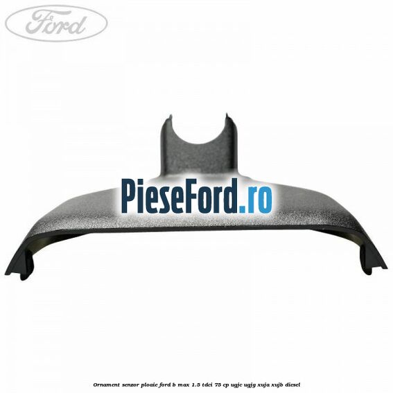 Ornament senzor ploaie Ford B-Max 1.5 TDCi 75 cp UGJC, UGJG, XUJA, XUJB diesel