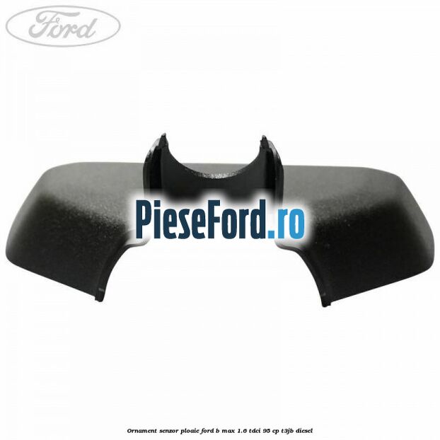 Ornament senzor ploaie Ford B-Max 1.6 TDCi 95 cp Ornament senzor ploaie Ford B-Max 1.6 TDCi 95 cp T3JB diesel