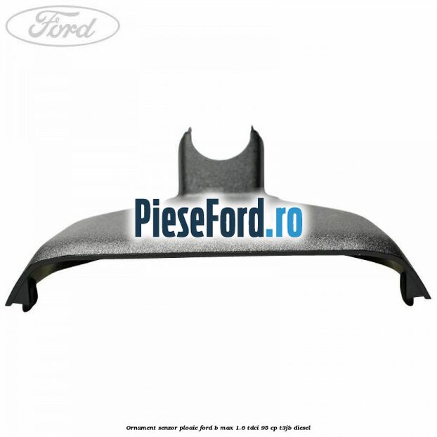 Ornament senzor ploaie Ford B-Max 1.6 TDCi 95 cp Ornament senzor ploaie Ford B-Max 1.6 TDCi 95 cp T3JB diesel