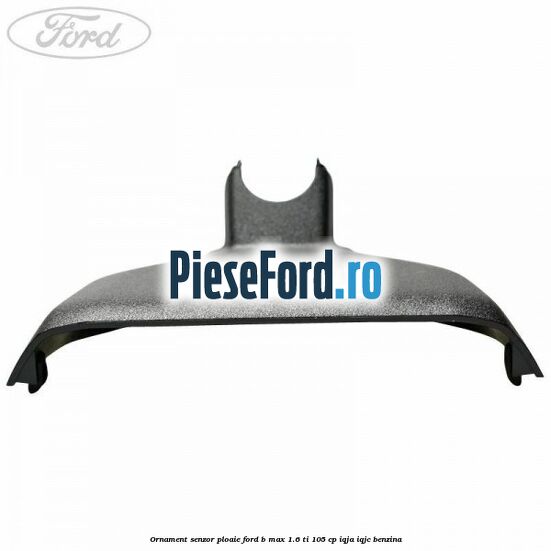 Ornament senzor ploaie Ford B-Max 1.6 Ti 105 cp IQJA, IQJC benzina