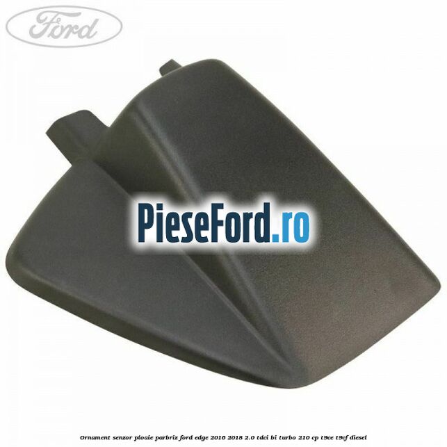 Ornament senzor ploaie parbriz Ford Edge 2016-2018 2.0 TDCi Bi-Turbo 210 cp T9CE, T9CF diesel