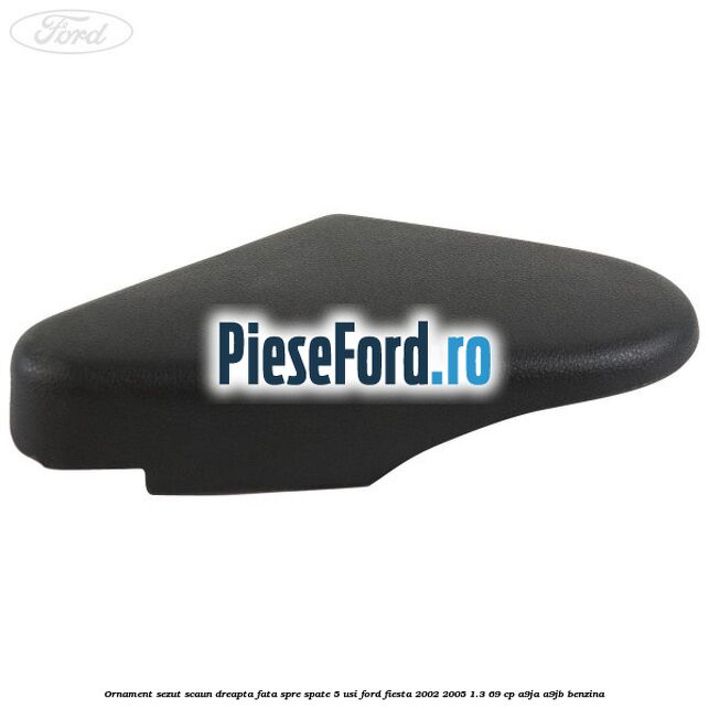 Ornament sezut scaun dreapta fata spre spate 5 usi Ford Fiesta 2002-2005 1.3 69 cp A9JA, A9JB benzina