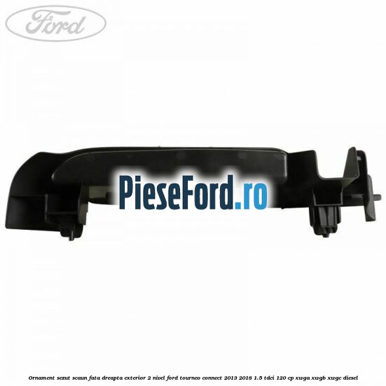Ornament sezut scaun fata dreapta exterior 2 nivel Ford Tourneo Connect 2013-2018 1.5 TDCi 120 cp XWGA, XWGB, XWGC diesel