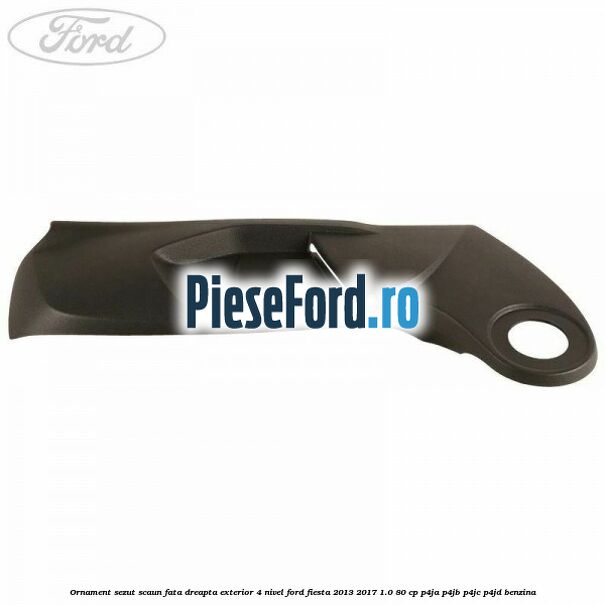 Ornament sezut scaun fata dreapta exterior 4 nivel Ford Fiesta 2013-2017 1.0 80 cp Ornament sezut scaun fata dreapta exterior 4 nivel Ford Fiesta 2013-2017 1.0 80 cp P4JA, P4JB, P4JC, P4JD benzina