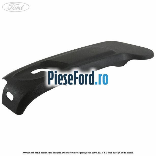 Ornament sezut scaun fata dreapta exterior 6 nivele Ford Focus 2008-2011 1.8 TDCi 115 cp KKDA diesel