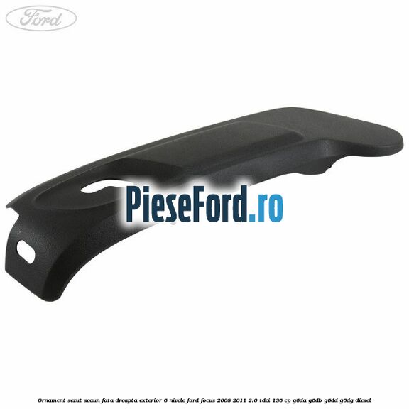 Ornament sezut scaun fata dreapta exterior 6 nivele Ford Focus 2008-2011 2.0 TDCi 136 cp G6DA, G6DB, G6DD, G6DG diesel