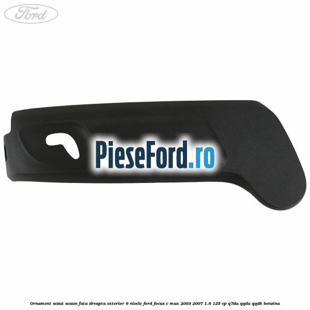 Ornament sezut scaun fata dreapta exterior 6 nivele Ford Focus C-Max 2003-2007 1.8 125 cp Q7DA, QQDA, QQDB benzina