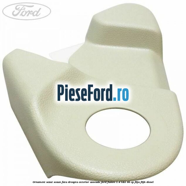 Ornament sezut scaun fata dreapta exterior avocado Ford Fusion 1.4 TDCi 68 cp F6JA, F6JB diesel